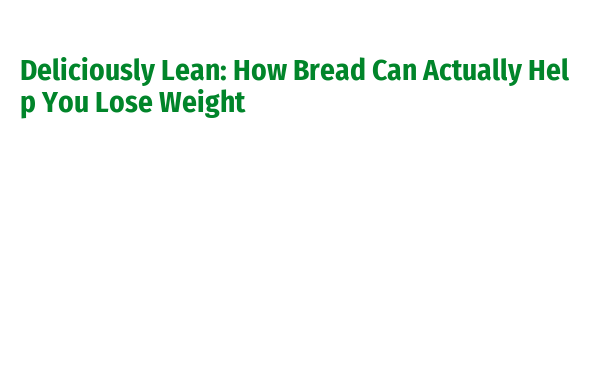 Deliciously Lean: How Bread Can Actually Help You Lose Weight