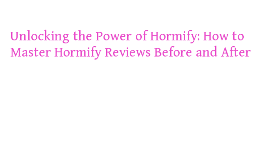 Unlocking the Power of Hormify: How to Master Hormify Reviews Before ...